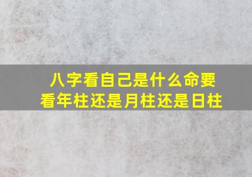 八字看自己是什么命要看年柱还是月柱还是日柱