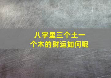 八字里三个土一个木的财运如何呢