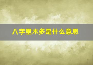 八字里木多是什么意思