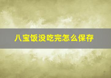 八宝饭没吃完怎么保存