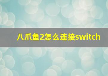 八爪鱼2怎么连接switch