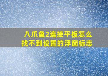 八爪鱼2连接平板怎么找不到设置的浮窗标志