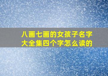 八画七画的女孩子名字大全集四个字怎么读的