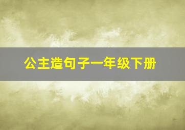 公主造句子一年级下册