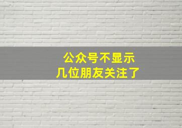 公众号不显示几位朋友关注了