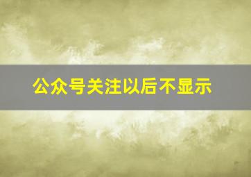 公众号关注以后不显示