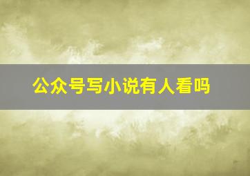 公众号写小说有人看吗