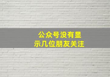 公众号没有显示几位朋友关注