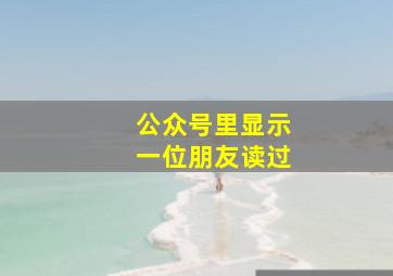 公众号里显示一位朋友读过