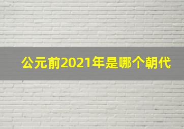 公元前2021年是哪个朝代