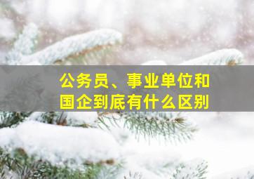 公务员、事业单位和国企到底有什么区别