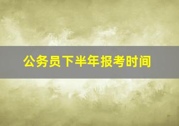 公务员下半年报考时间