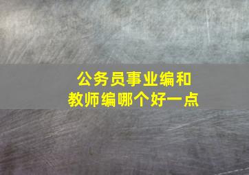 公务员事业编和教师编哪个好一点