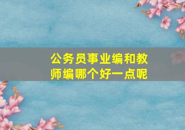 公务员事业编和教师编哪个好一点呢