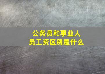 公务员和事业人员工资区别是什么