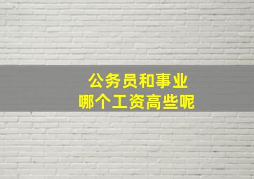 公务员和事业哪个工资高些呢