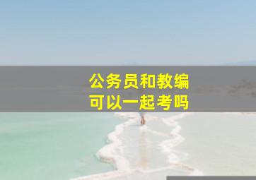 公务员和教编可以一起考吗