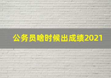 公务员啥时候出成绩2021