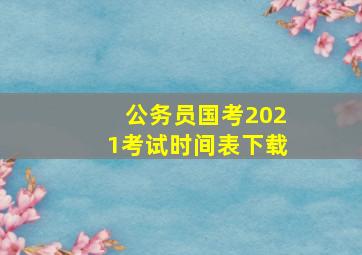 公务员国考2021考试时间表下载