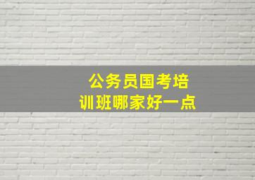 公务员国考培训班哪家好一点