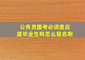 公务员国考必须是应届毕业生吗怎么报名啊