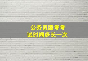 公务员国考考试时间多长一次