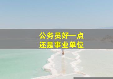 公务员好一点还是事业单位