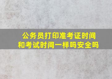 公务员打印准考证时间和考试时间一样吗安全吗