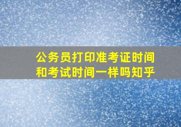 公务员打印准考证时间和考试时间一样吗知乎