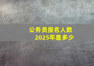 公务员报名人数2025年是多少