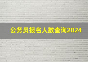 公务员报名人数查询2024