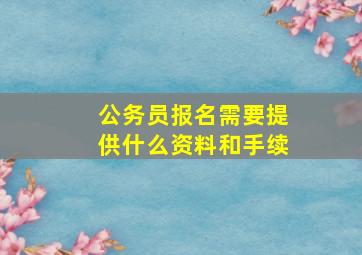 公务员报名需要提供什么资料和手续