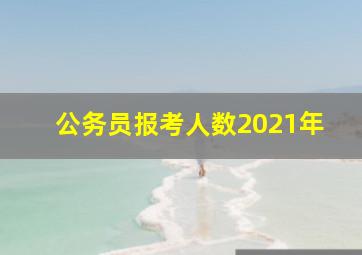 公务员报考人数2021年