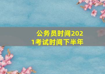 公务员时间2021考试时间下半年