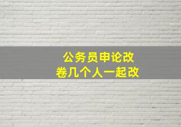 公务员申论改卷几个人一起改