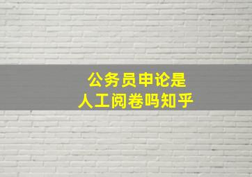 公务员申论是人工阅卷吗知乎