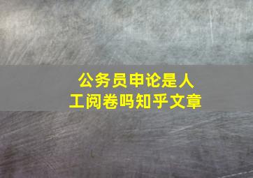 公务员申论是人工阅卷吗知乎文章