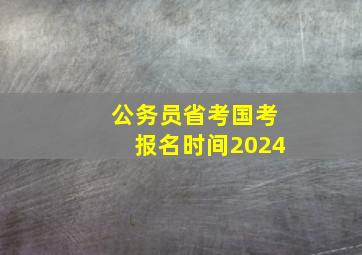 公务员省考国考报名时间2024