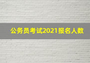 公务员考试2021报名人数