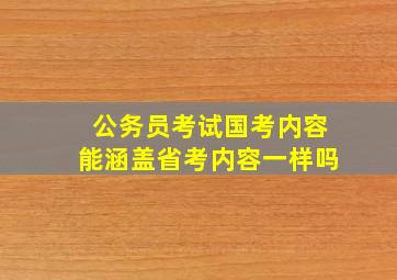 公务员考试国考内容能涵盖省考内容一样吗