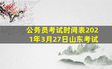 公务员考试时间表2021年3月27日山东考试