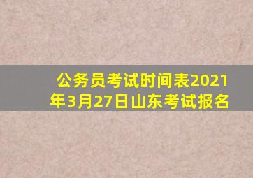 公务员考试时间表2021年3月27日山东考试报名