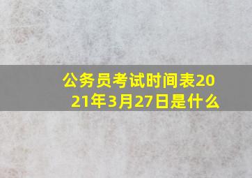 公务员考试时间表2021年3月27日是什么