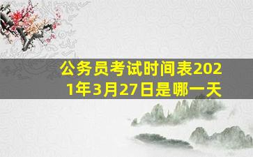 公务员考试时间表2021年3月27日是哪一天