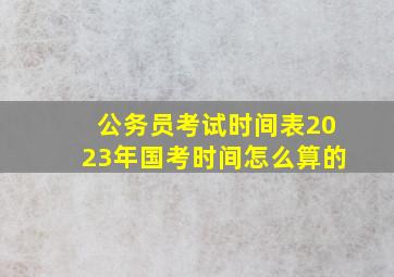 公务员考试时间表2023年国考时间怎么算的