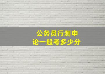 公务员行测申论一般考多少分