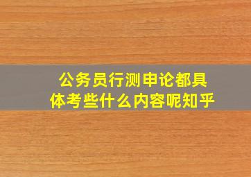 公务员行测申论都具体考些什么内容呢知乎