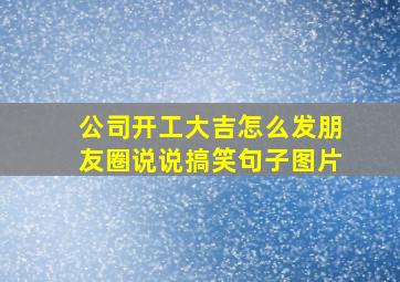 公司开工大吉怎么发朋友圈说说搞笑句子图片