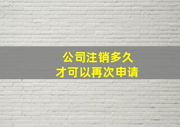 公司注销多久才可以再次申请