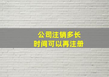 公司注销多长时间可以再注册